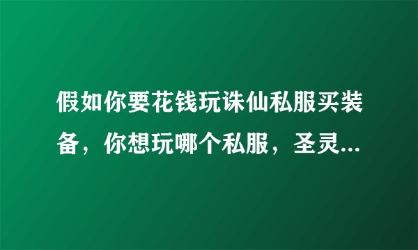 假如你要花钱玩诛仙私服买装备，你想玩哪个私服，圣灵、嘟嘟、为你写诗、凝月？为什么，高分奖励