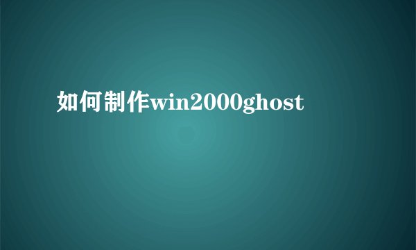 如何制作win2000ghost