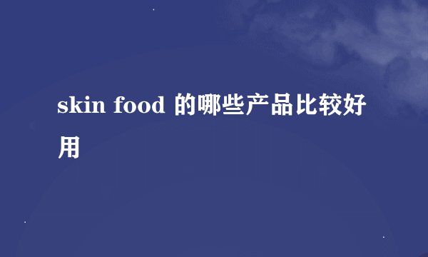 skin food 的哪些产品比较好用
