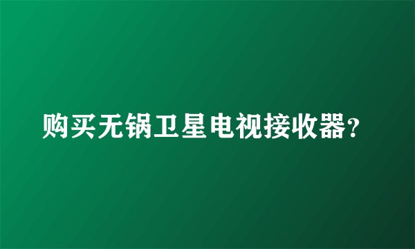 购买无锅卫星电视接收器？