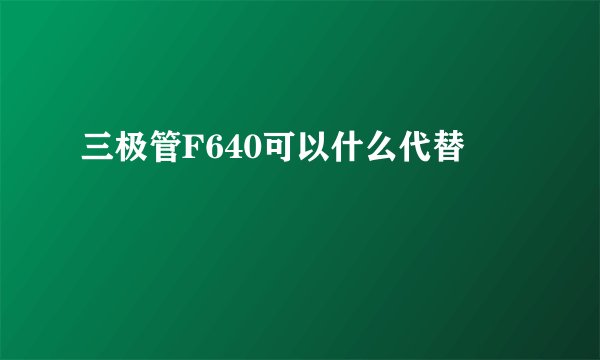 三极管F640可以什么代替
