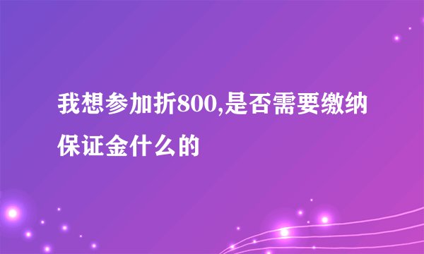 我想参加折800,是否需要缴纳保证金什么的