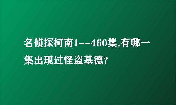 名侦探柯南1--460集,有哪一集出现过怪盗基德?