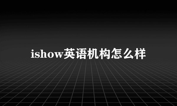 ishow英语机构怎么样