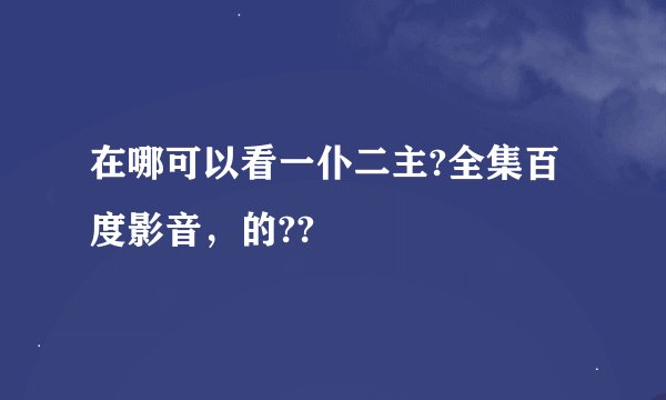 在哪可以看一仆二主?全集百度影音，的??