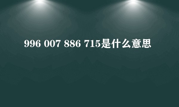 996 007 886 715是什么意思