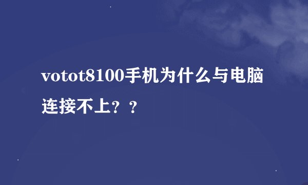 votot8100手机为什么与电脑连接不上？？