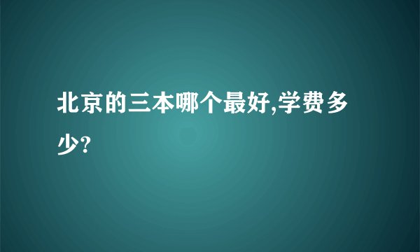 北京的三本哪个最好,学费多少?