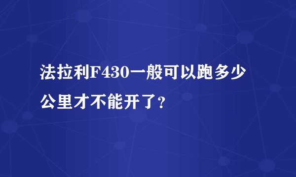 法拉利F430一般可以跑多少公里才不能开了？