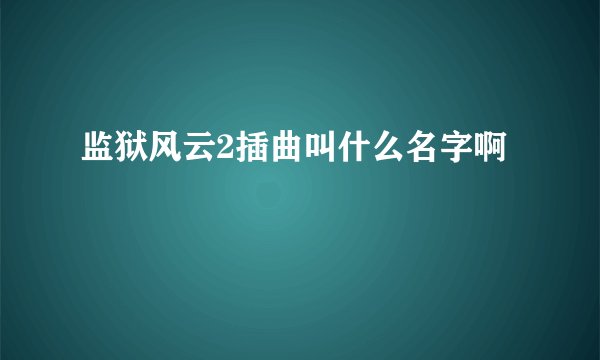 监狱风云2插曲叫什么名字啊