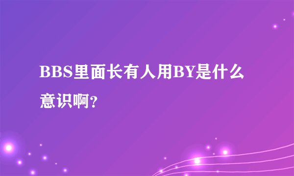 BBS里面长有人用BY是什么意识啊？