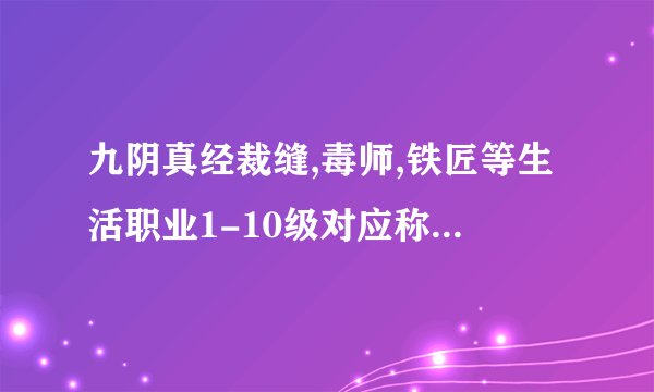 九阴真经裁缝,毒师,铁匠等生活职业1-10级对应称号是什么