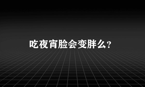 吃夜宵脸会变胖么？