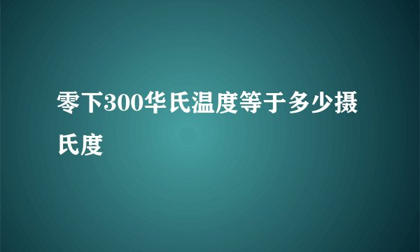 零下300华氏温度等于多少摄氏度