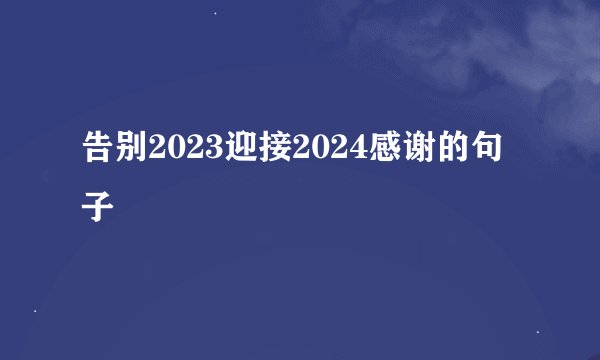 告别2023迎接2024感谢的句子