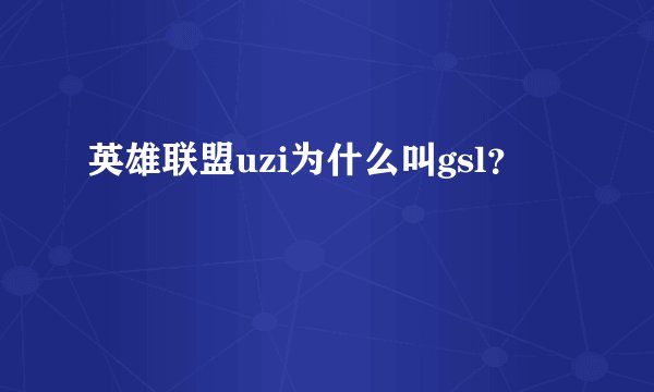 英雄联盟uzi为什么叫gsl？
