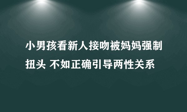 小男孩看新人接吻被妈妈强制扭头 不如正确引导两性关系