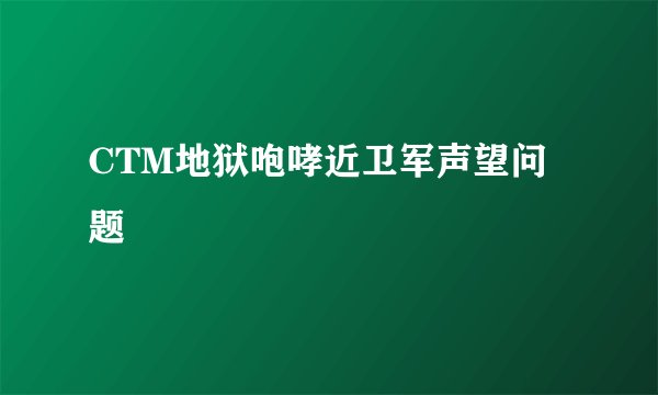CTM地狱咆哮近卫军声望问题