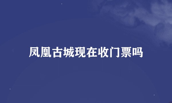 凤凰古城现在收门票吗