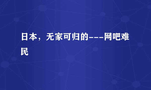 日本，无家可归的---网吧难民