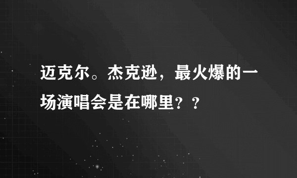 迈克尔。杰克逊，最火爆的一场演唱会是在哪里？？