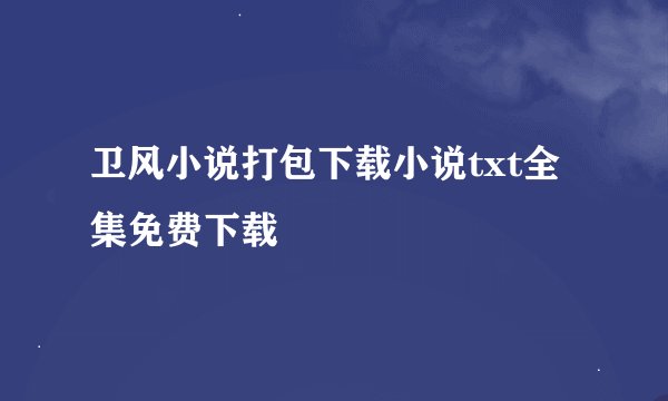 卫风小说打包下载小说txt全集免费下载