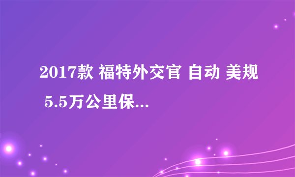 2017款 福特外交官 自动 美规 5.5万公里保养项目费用