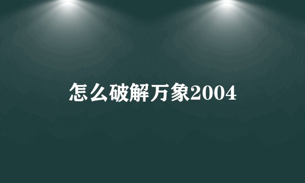 怎么破解万象2004