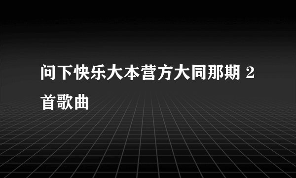 问下快乐大本营方大同那期 2首歌曲