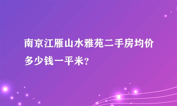 南京江雁山水雅苑二手房均价多少钱一平米？