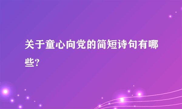 关于童心向党的简短诗句有哪些?