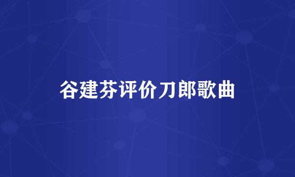 谷建芬评价刀郎歌曲