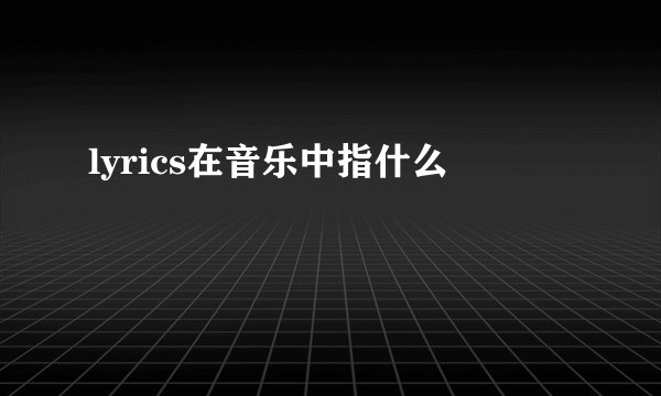 lyrics在音乐中指什么