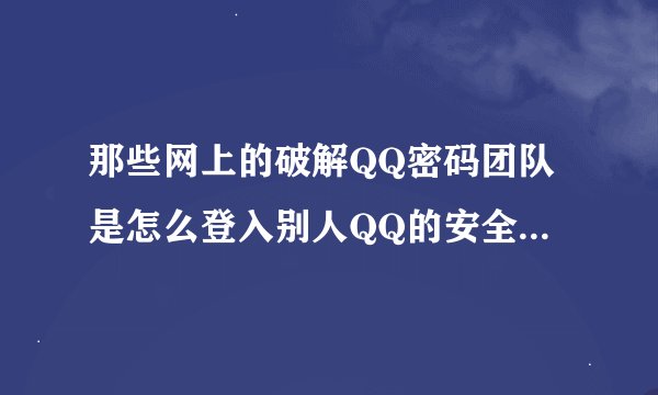 那些网上的破解QQ密码团队是怎么登入别人QQ的安全中心，做的跟真的一样啊