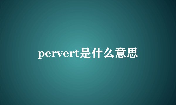 pervert是什么意思