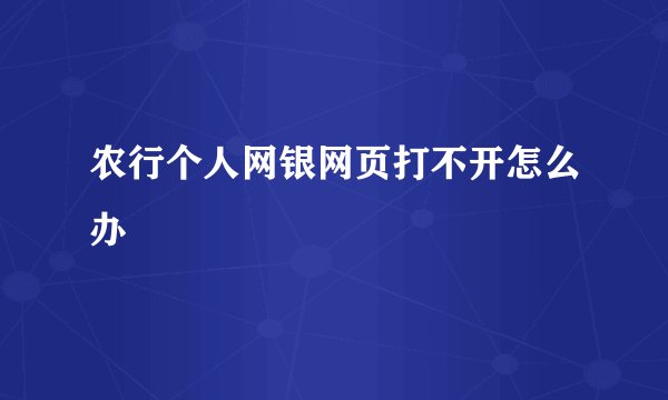 农行个人网银网页打不开怎么办