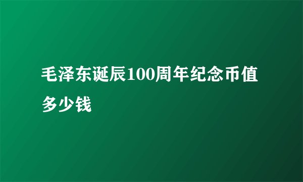 毛泽东诞辰100周年纪念币值多少钱