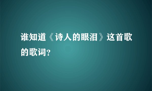 谁知道《诗人的眼泪》这首歌的歌词？