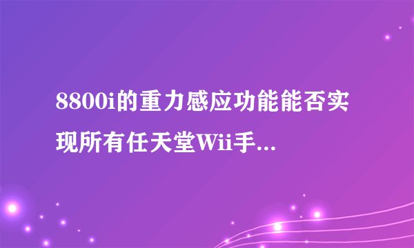 8800i的重力感应功能能否实现所有任天堂Wii手柄功能？