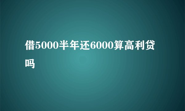 借5000半年还6000算高利贷吗