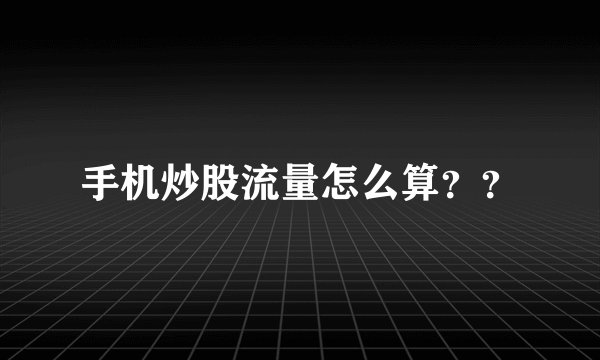 手机炒股流量怎么算？？