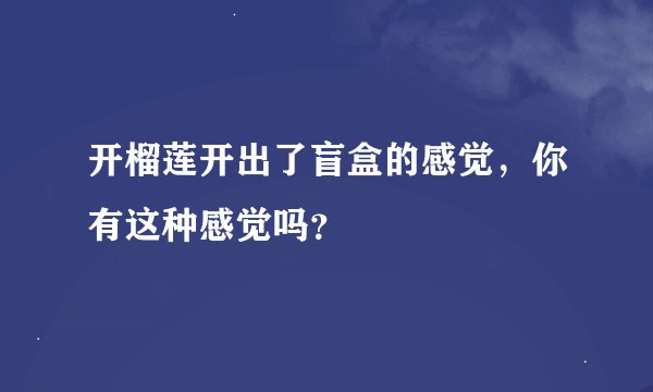 开榴莲开出了盲盒的感觉，你有这种感觉吗？
