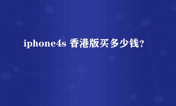 iphone4s 香港版买多少钱？