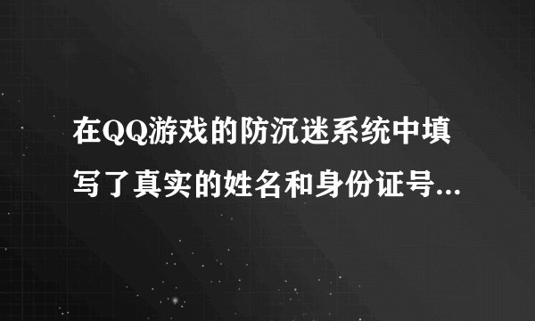 在QQ游戏的防沉迷系统中填写了真实的姓名和身份证号 是否有危险
