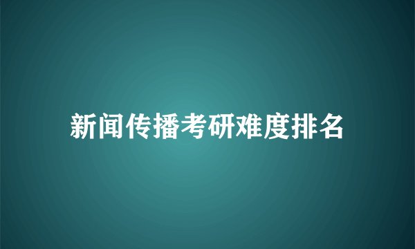 新闻传播考研难度排名