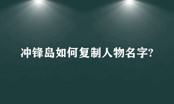 冲锋岛如何复制人物名字?