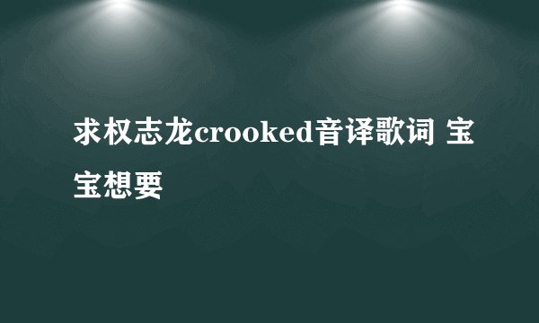 求权志龙crooked音译歌词 宝宝想要