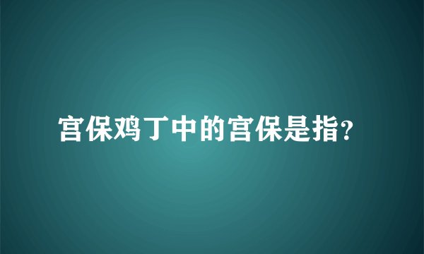 宫保鸡丁中的宫保是指？