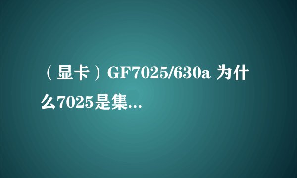 （显卡）GF7025/630a 为什么7025是集显 而630a是独显 两者可以切换吗？
