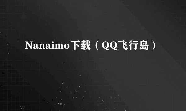 Nanaimo下载（QQ飞行岛）